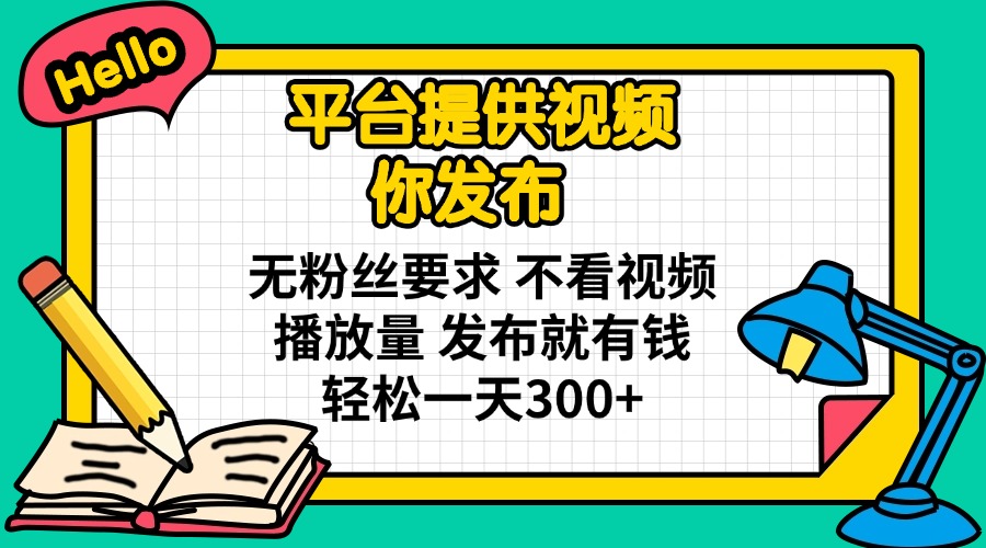 平台提供视频 你发布 无粉丝要求 不看视频播放量 发布就有钱 轻松一天300+ - 中创网项目