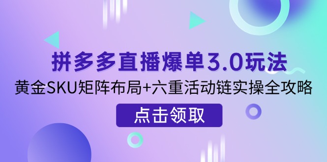 拼多多直播爆单3.0玩法解析，黄金SKU矩阵布局+六重活动链实操全攻略 - 中创网项目