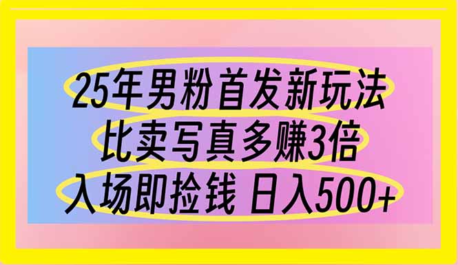 25年男粉首发新玩法 比卖写真赚的更多 入场即捡钱 日入500 - 中创网项目