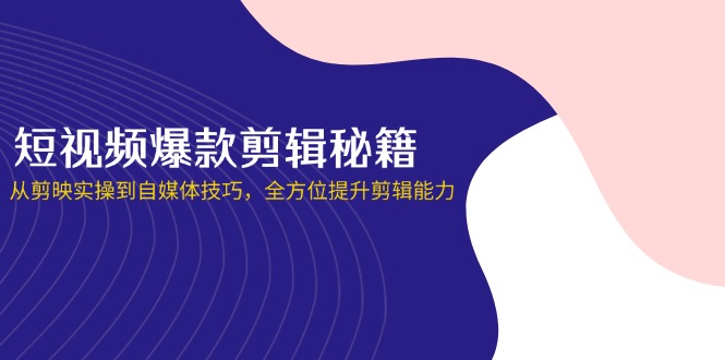短视频爆款剪辑秘籍，从剪映实操到自媒体技巧，全方位提升剪辑能力 - 中创网项目