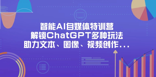 智能AI自媒体特训营，解锁ChatGPT多种玩法，助力文本、图像、视频创作... - 中创网项目