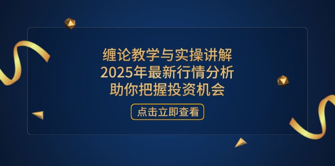 缠论教学与实操讲解，2025年最新行情分析，助你把握投资机会 - 中创网项目