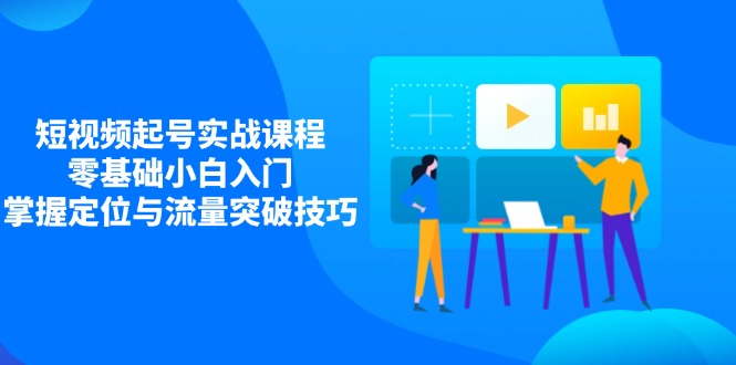 短视频起号实战课程，零基础小白入门，掌握定位与流量突破技巧 - 中创网项目