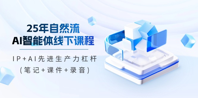 25年自然流AI智能体线下课程，IP+AI先进生产力杠杆(笔记+课件+录音) - 中创网项目