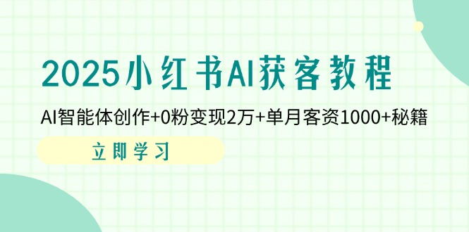 2025小红书AI获客教程：AI智能体创作+0粉变现2万+单月客资1000+秘籍 - 中创网项目
