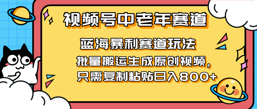 2025视频号中老年短视频蓝海暴利风口！复制粘贴搬运视频单日赚800+，无... - 中创网项目