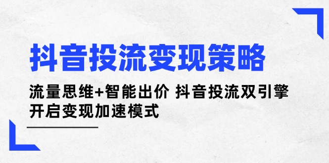 抖音投流变现策略：流量思维+智能出价 抖音投流双引擎 开启变现加速模式 - 中创网项目