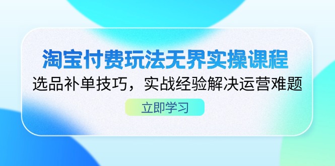 淘宝付费玩法无界实操课程，选品补单技巧，实战经验解决运营难题 - 中创网项目