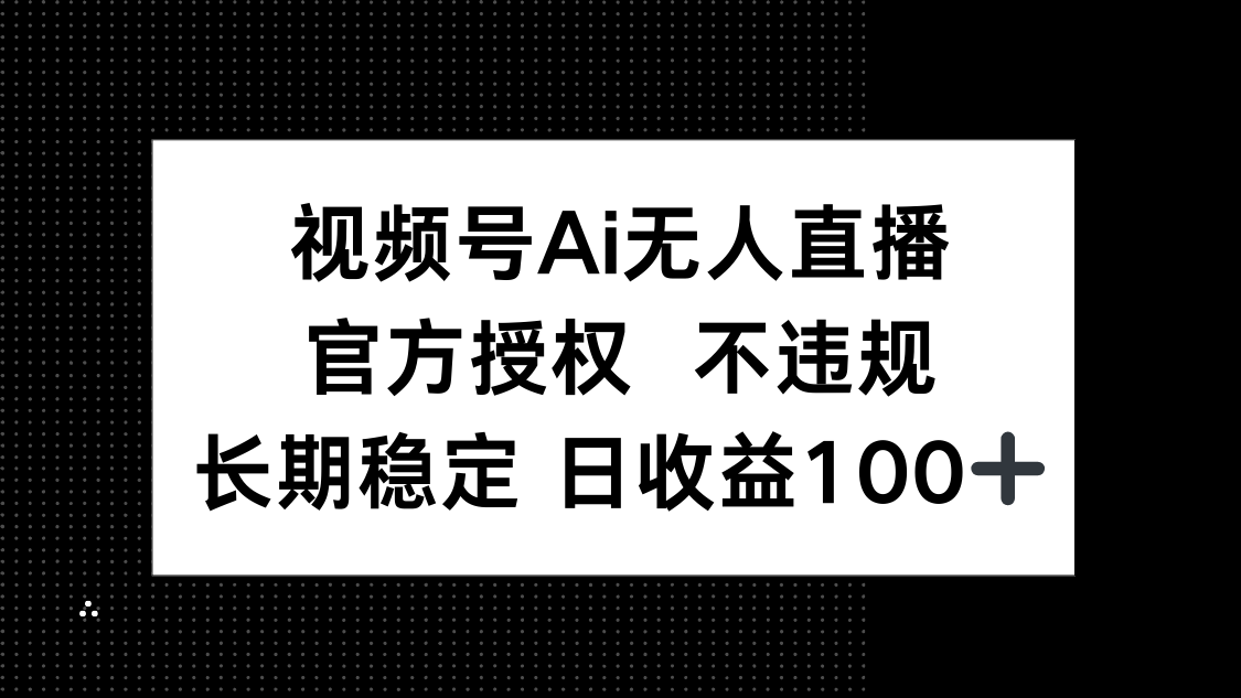 视频号AI无人直播，官方授权 不违规，单日平均收益100+ - 中创网项目