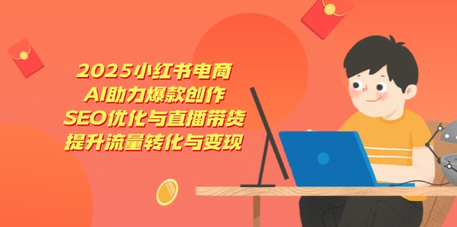 2025小红书电商，AI助力爆款创作，SEO优化与直播带货，提升流量转化与变现 - 中创网项目
