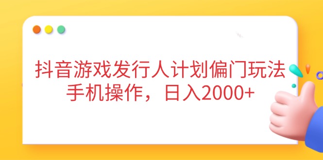 抖音游戏发行人计划偏门玩法，手机操作，日入2000+ - 中创网项目