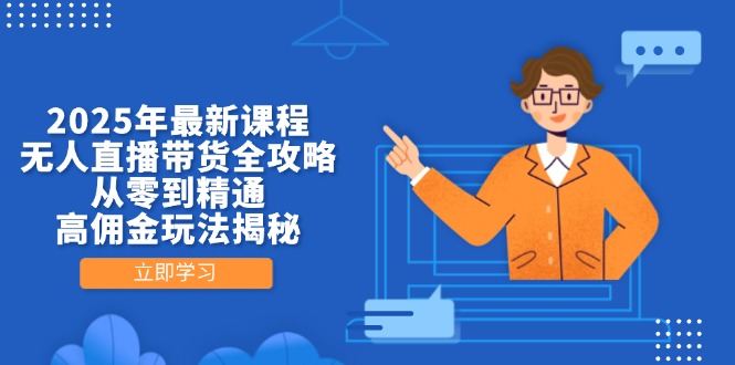 2025年最新课程，无人直播带货全攻略，从零到精通，高佣金玩法揭秘 - 中创网项目
