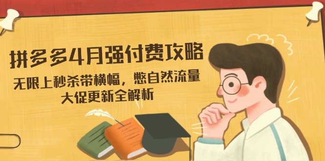 拼多多4月强付费攻略，无限上秒杀带横幅，憋自然流量，大促更新全解析 - 中创网项目
