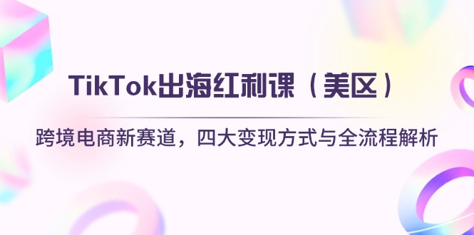 TikTok出海红利课（美区）跨境电商新赛道，四大变现方式与全流程解析 - 中创网项目