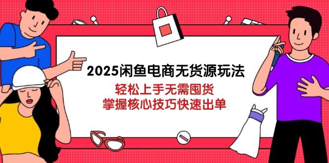 2025闲鱼电商无货源玩法：轻松上手无需囤货，掌握核心技巧快速出单 - 中创网项目
