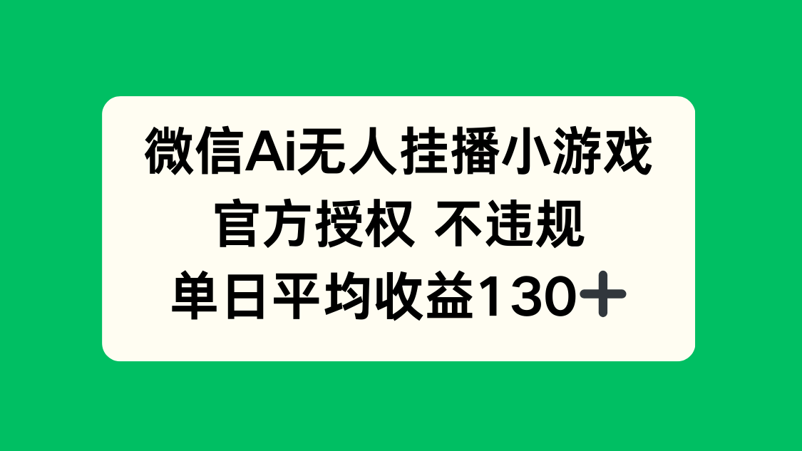 微信AI无人挂播小游戏，官方授权 不违规，单日收益130+ - 中创网项目