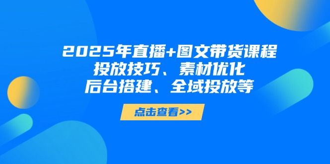 2025年直播+图文带货课程，投放技巧、素材优化、后台搭建、全域投放等 - 中创网项目