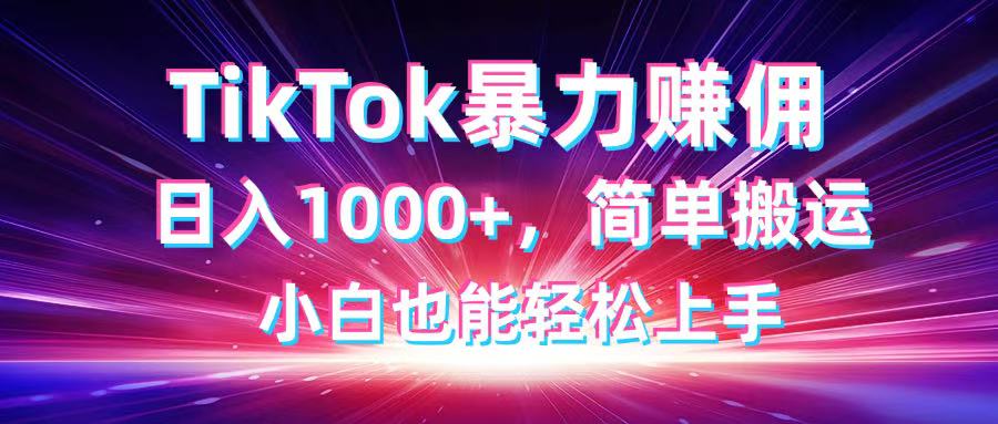 TikTok搬运暴力赚佣，日入1000+，简单搬运，小白也能轻松上手 - 中创网项目