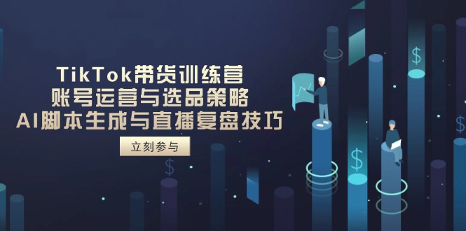 TikTok带货训练营，账号运营与选品策略，AI脚本生成与直播复盘技巧 - 中创网项目