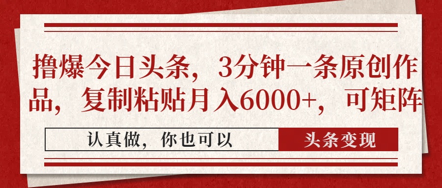 撸爆今日头条，3分钟一条原创作品，复制粘贴月入6000+，可矩阵 - 中创网项目