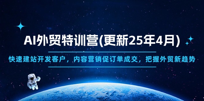 AI外贸特训营(更新25年4月)，快速建站开发客户，内容营销促订单成交，... - 中创网项目