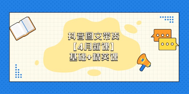 抖音图文带货【4月新课】基础+精英课：0基础小白必学 掌握各赛道带货技巧 - 中创网项目