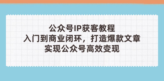 公众号IP获客教程，从入门到商业闭环，打造爆款文章，实现公众... - 中创网项目