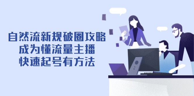 自然流新规破圈攻略【4月6更新】：成为懂流量主播，快速起号有方法 - 中创网项目