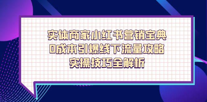 实体商家小红书营销宝典，0成本引爆线下流量攻略，实操技巧全解析 - 中创网项目