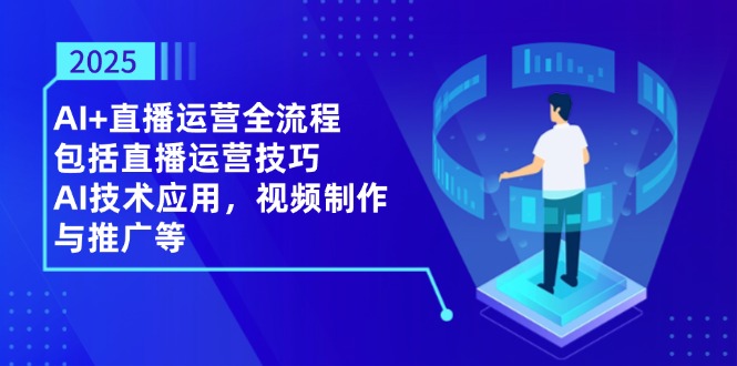 2025AI+直播运营全流程，包括直播运营技巧，AI技术应用，视频制作与推广等 - 中创网项目