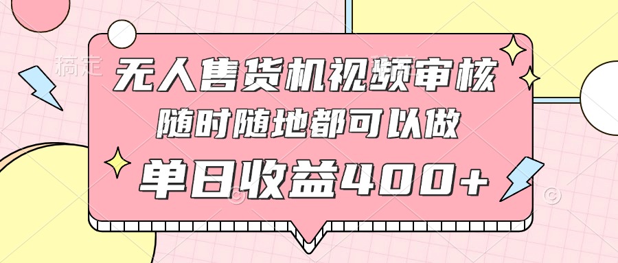 无人售货机视频审核，十秒钟一单，有手机就行，随时随地可做单日收益400+ - 中创网项目