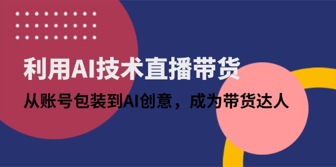 利用AI技术直播带货：从账号包装到AI创意，成为带货达人 - 中创网项目