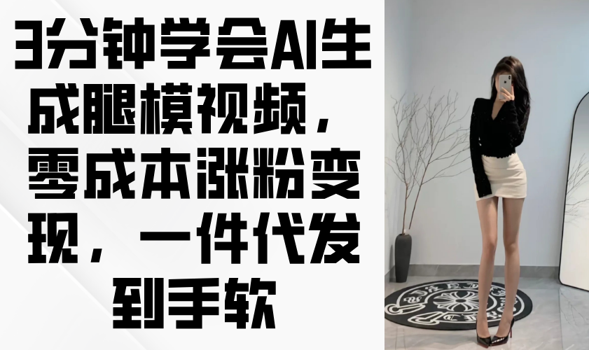 3分钟学会AI生成腿模视频，零成本涨粉变现，一件代发到手软 - 中创网项目