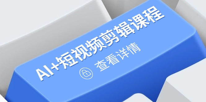 从入门到精通，AI+短视频剪辑课程，掌握账号运营直播技巧，打造爆款 - 中创网项目