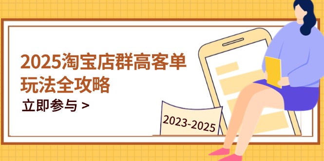 2025淘宝店群高客单玩法全攻略，把握高客单关键技巧，精通全周期运营 - 中创网项目