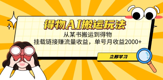 得物AI搬运玩法，从某书搬运到得物，挂载链接赚流量收益，单号月收益2000+ - 中创网项目