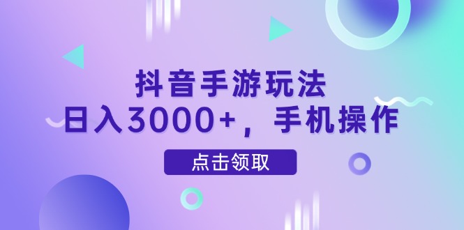 抖音手游玩法，日入3000+，手机操作 - 中创网项目
