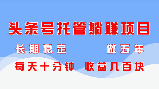 头条号托管躺赚项目，长期稳定，可做五年，每天十分钟，收益几百块 - 中创网项目