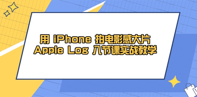 用 iPhone 拍电影感大片，Apple Log 8节课实战教学 - 中创网项目