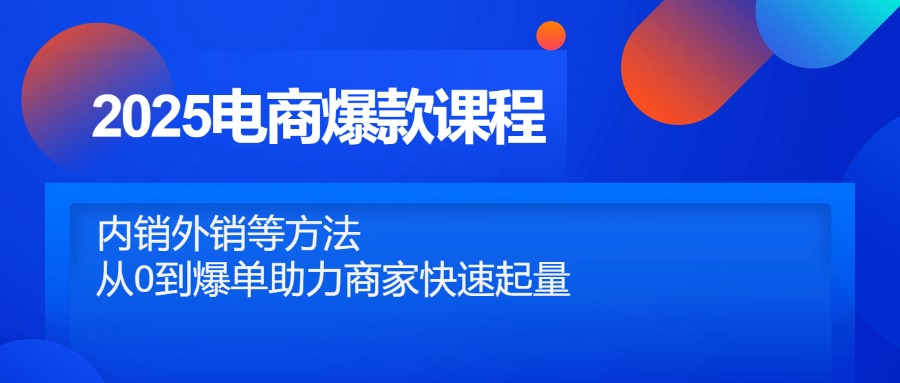 2025电商爆款课程，内销外销等方法，从0到爆单助力商家快速起量 - 中创网项目