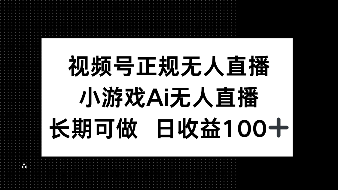 视频号正规无人直播，小游戏AI无人直播，长期可做，日收益100+ - 中创网项目