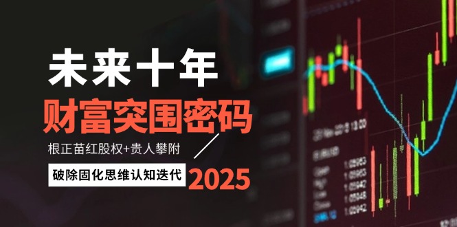 未来十年财富突围密码：根正苗红股权+贵人攀附，破除固化思维认知迭代 - 中创网项目