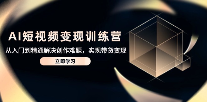 AI短视频变现训练营，从入门到精通解决创作难题，实现带货变现 - 中创网项目