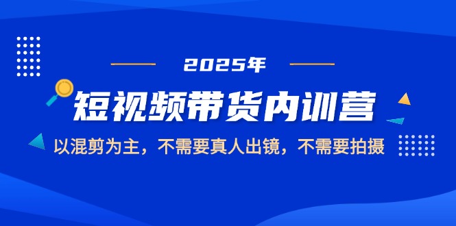 2025短视频带货内训营，以混剪为主，不需要真人出镜，不需要拍摄 - 中创网项目