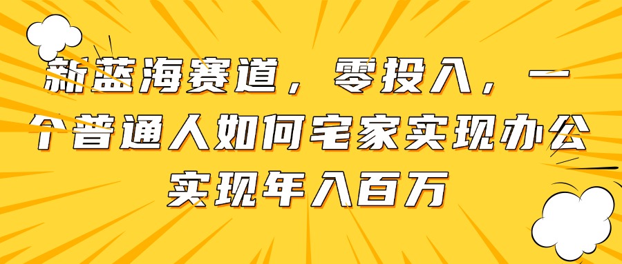 新蓝海赛道，零投入，一个普通人如何宅家办公实现年入百万 - 中创网项目
