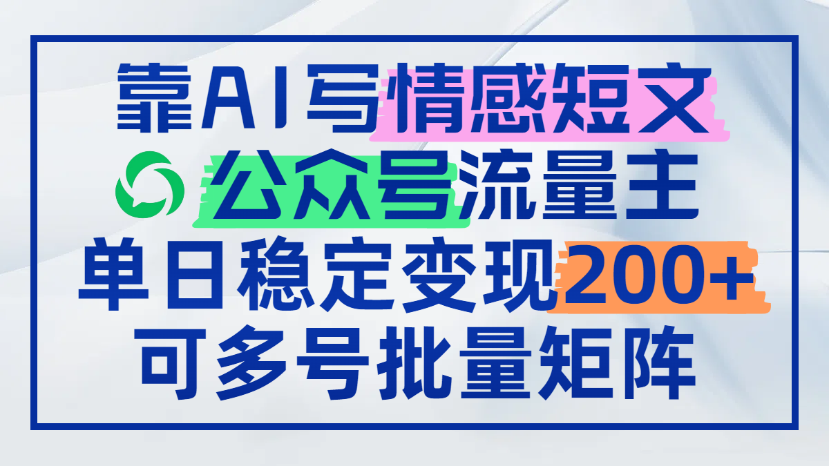 靠AI写情感短文，公众号流量主日赚200+，可多号批量矩阵 - 中创网项目