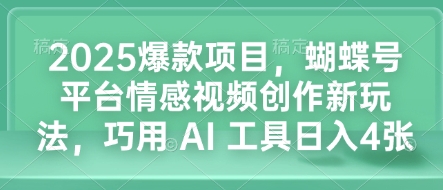 2025爆款项目，蝴蝶号平台情感视频创作新玩法，巧用 AI 工具日入4张 - 冒泡网项目