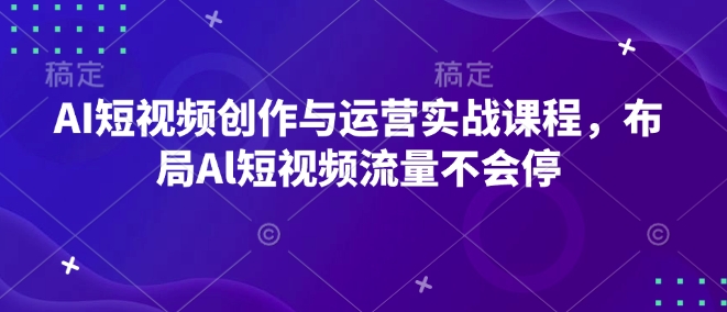 AI短视频创作与运营实战课程，布局Al短视频流量不会停 - 冒泡网项目