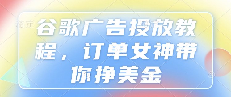 谷歌广告投放教程，订单女神带你挣美金 - 冒泡网项目