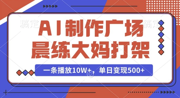 AI制作广场晨练大妈打架，一条播放10W+，单日变现多张 - 冒泡网项目